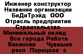 Инженер-конструктор › Название организации ­ БиДиТрэйд, ООО › Отрасль предприятия ­ Строительство › Минимальный оклад ­ 1 - Все города Работа » Вакансии   . Чувашия респ.,Порецкое. с.